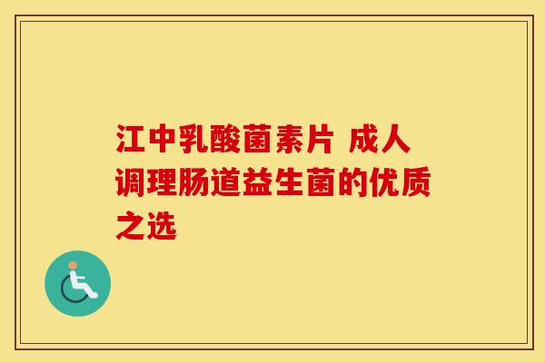 江中乳酸菌素片 成人调理肠道益生菌的优质之选 江中乳酸菌素片 成人调理肠道益生菌的优质之选