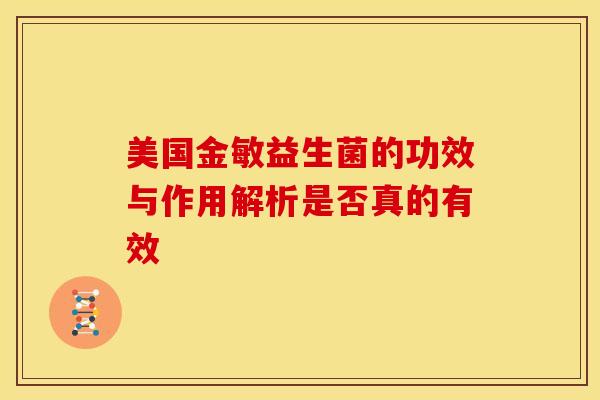 美国金敏益生菌的功效与作用解析是否真的有效 美国金敏益生菌的功效与作用解析是否真的有效