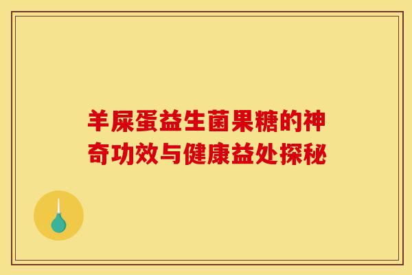 羊屎蛋益生菌果糖的神奇功效与健康益处探秘 羊屎蛋益生菌果糖的神奇功效与健康益处探秘