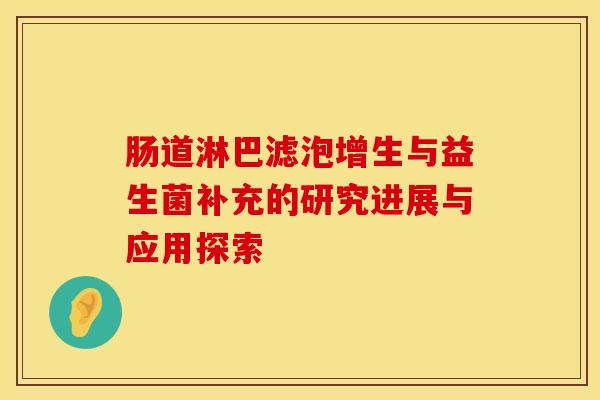 肠道淋巴滤泡增生与益生菌补充的研究进展与应用探索