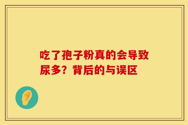 吃了孢子粉真的会导致尿多？背后的与误区