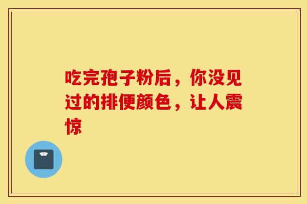 吃完孢子粉后，你没见过的排便颜色，让人震惊