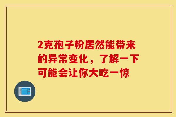 2克孢子粉居然能带来的异常变化，了解一下可能会让你大吃一惊