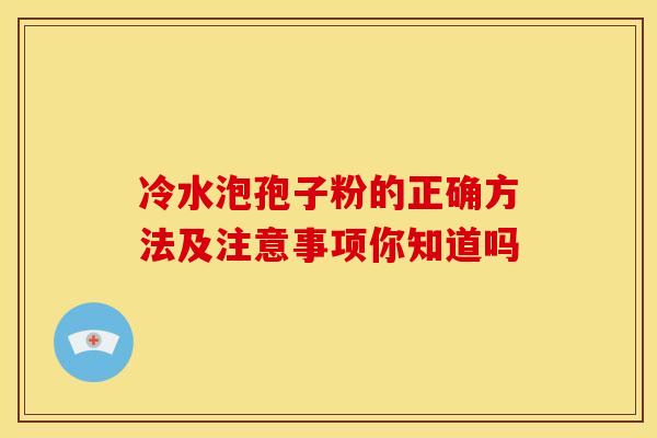 冷水泡孢子粉的正确方法及注意事项你知道吗