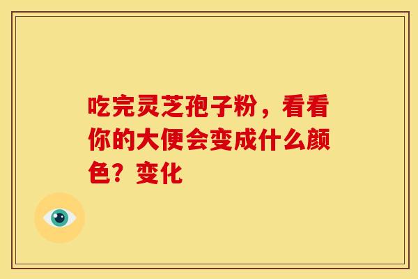 吃完灵芝孢子粉，看看你的大便会变成什么颜色？变化