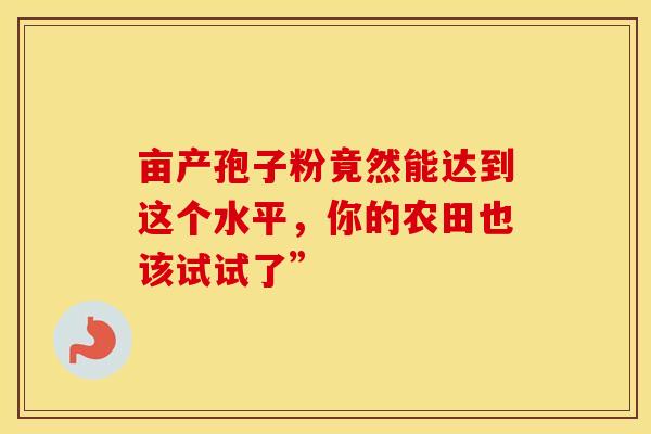 亩产孢子粉竟然能达到这个水平，你的农田也该试试了”