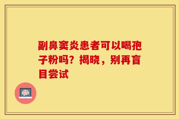副鼻窦炎患者可以喝孢子粉吗？揭晓，别再盲目尝试