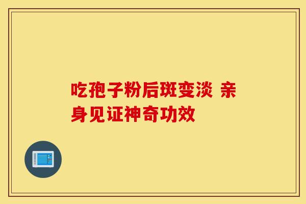 吃孢子粉后斑变淡 亲身见证神奇功效