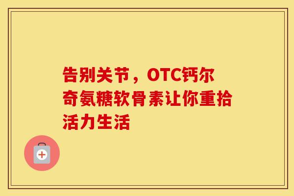 告别关节，OTC钙尔奇氨糖软骨素让你重拾活力生活