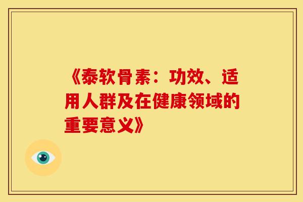 《泰软骨素：功效、适用人群及在健康领域的重要意义》