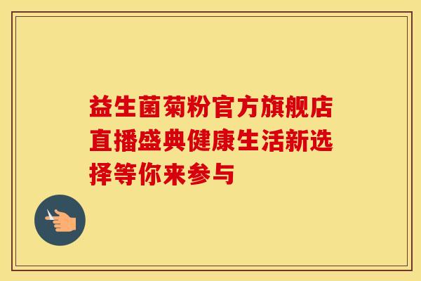 益生菌菊粉官方旗舰店直播盛典健康生活新选择等你来参与
