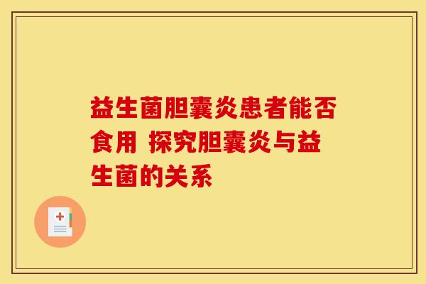益生菌胆囊炎患者能否食用 探究胆囊炎与益生菌的关系