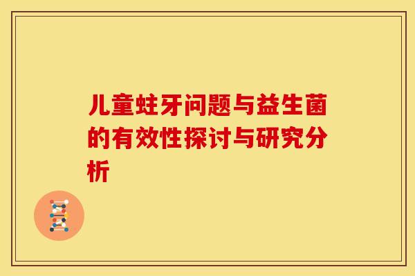 儿童蛀牙问题与益生菌的有效性探讨与研究分析
