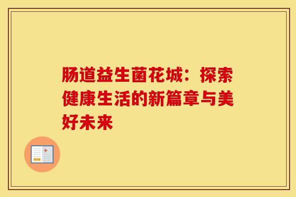 肠道益生菌花城：探索健康生活的新篇章与美好未来