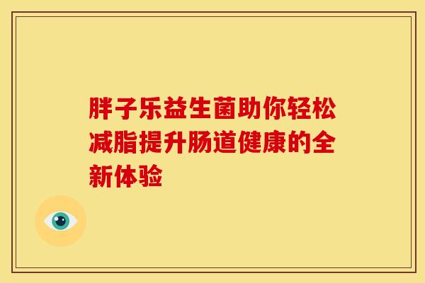 胖子乐益生菌助你轻松减脂提升肠道健康的全新体验