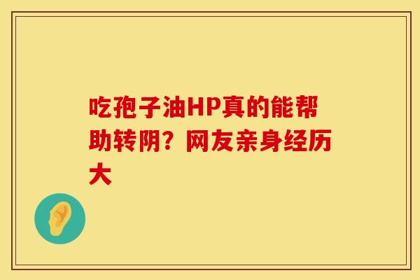 吃孢子油HP真的能帮助转阴？网友亲身经历大