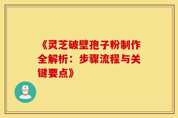 《灵芝破壁孢子粉制作全解析：步骤流程与关键要点》