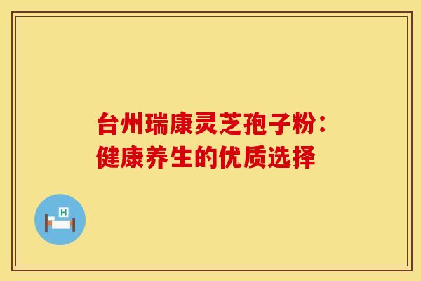 台州瑞康灵芝孢子粉：健康养生的优质选择