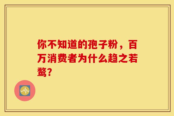 你不知道的孢子粉，百万消费者为什么趋之若鹜？