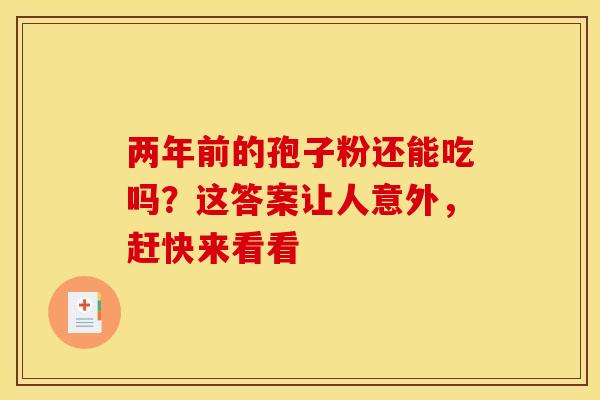 两年前的孢子粉还能吃吗？这答案让人意外，赶快来看看