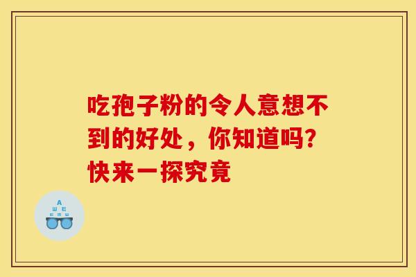 吃孢子粉的令人意想不到的好处，你知道吗？快来一探究竟