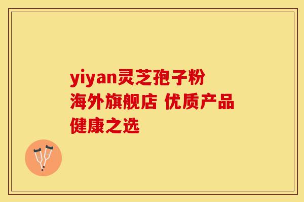 yiyan灵芝孢子粉海外旗舰店 优质产品健康之选