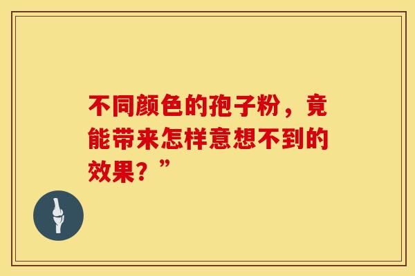 不同颜色的孢子粉，竟能带来怎样意想不到的效果？”