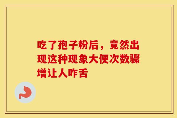 吃了孢子粉后，竟然出现这种现象大便次数骤增让人咋舌
