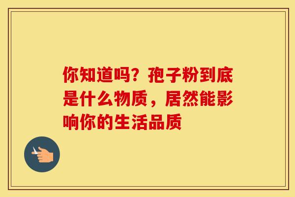 你知道吗？孢子粉到底是什么物质，居然能影响你的生活品质
