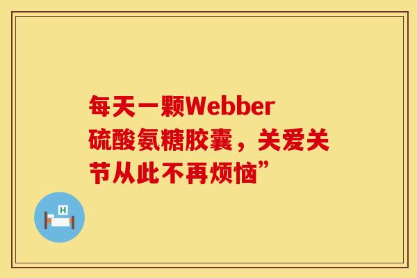 每天一颗Webber硫酸氨糖胶囊，关爱关节从此不再烦恼”