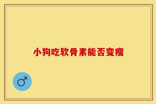 小狗吃软骨素能否变瘦