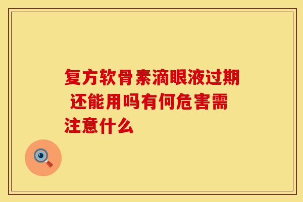 复方软骨素滴眼液过期 还能用吗有何危害需注意什么