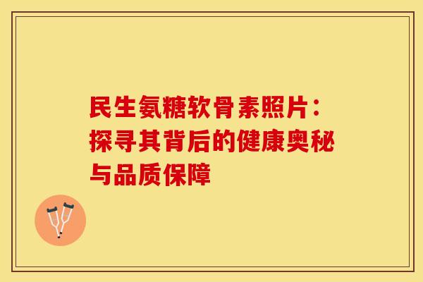 民生氨糖软骨素照片：探寻其背后的健康奥秘与品质保障