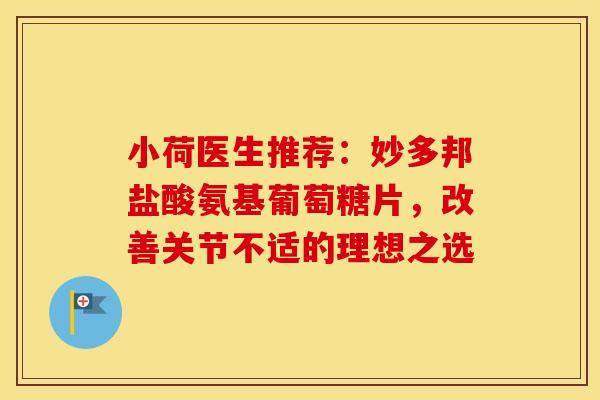 小荷医生推荐：妙多邦盐酸氨基葡萄糖片，改善关节不适的理想之选