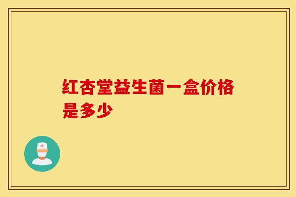 红杏堂益生菌一盒价格是多少