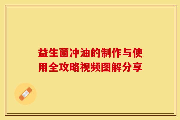 益生菌冲油的制作与使用全攻略视频图解分享 益生菌冲油的制作与使用全攻略视频图解分享