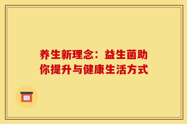 养生新理念:益生菌助你提升与健康生活方式 养生新理念:益生菌助你提升与健康生活方式