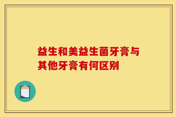 益生和美益生菌牙膏与其他牙膏有何区别 益生和美益生菌牙膏与其他牙膏有何区别