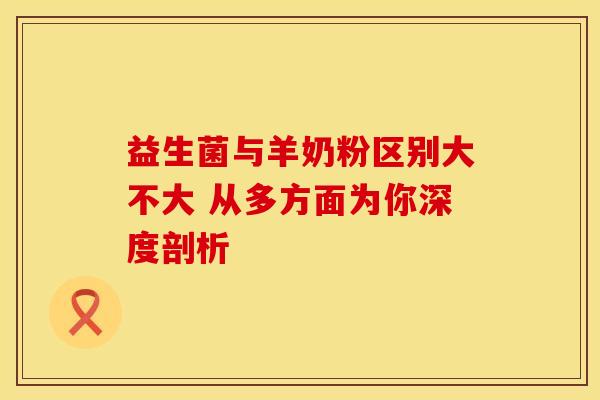 益生菌与羊奶粉区别大不大 从多方面为你深度剖析