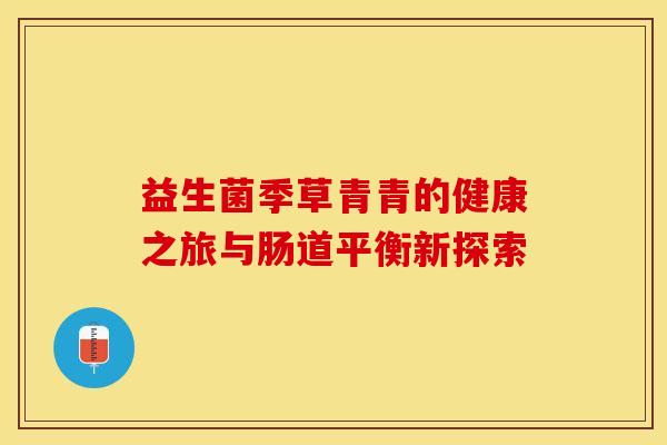 益生菌季草青青的健康之旅与肠道平衡新探索