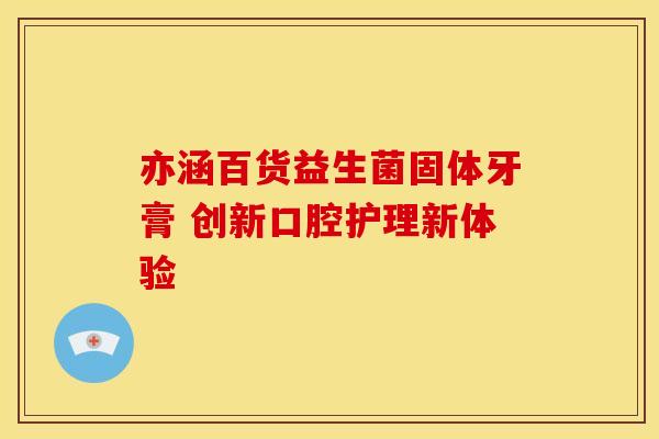 亦涵百货益生菌固体牙膏 创新口腔护理新体验
