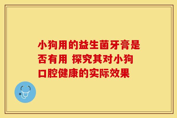 小狗用的益生菌牙膏是否有用 探究其对小狗口腔健康的实际效果