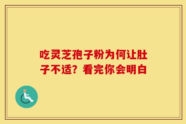 吃灵芝孢子粉为何让肚子不适？看完你会明白