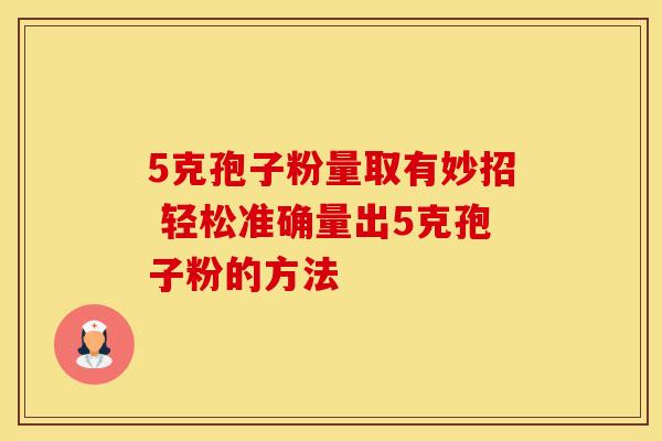 5克孢子粉量取有妙招 轻松准确量出5克孢子粉的方法