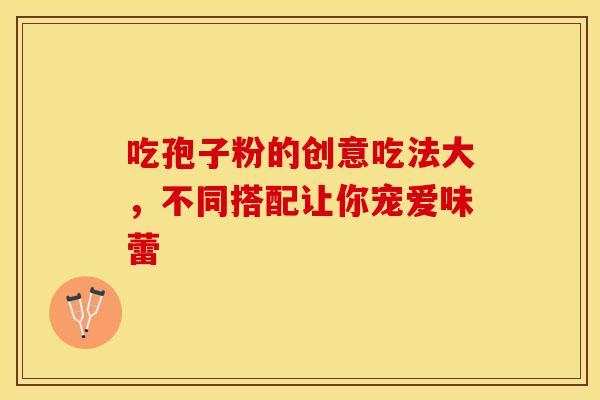 吃孢子粉的创意吃法大，不同搭配让你宠爱味蕾