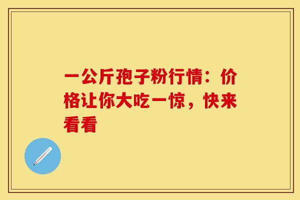一公斤孢子粉行情：价格让你大吃一惊，快来看看