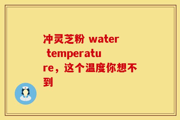 冲灵芝粉 water temperature，这个温度你想不到