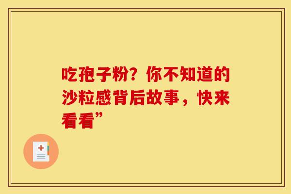 吃孢子粉？你不知道的沙粒感背后故事，快来看看”