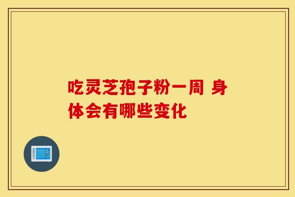 吃灵芝孢子粉一周 身体会有哪些变化