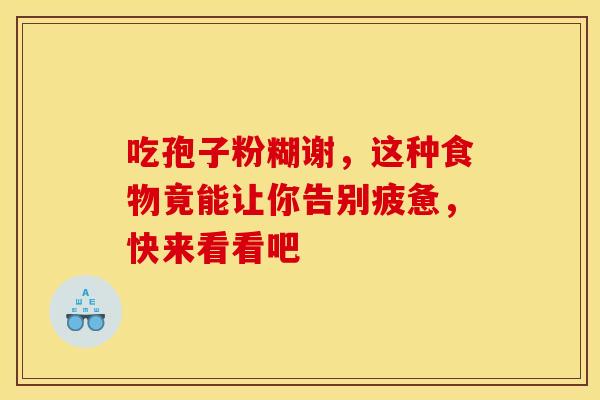 吃孢子粉糊谢，这种食物竟能让你告别疲惫，快来看看吧
